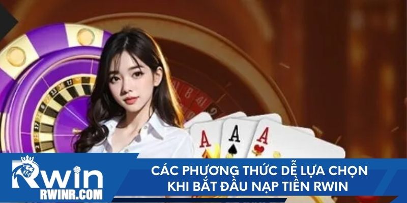 Các phương thức dễ lựa chọn khi bắt đầu nạp tiền RWIN