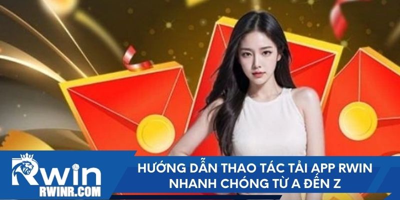 Hướng dẫn thao tác tải app RWIN nhanh chóng từ A đến Z