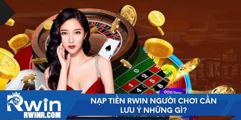 Nạp tiền RWIN người chơi cần lưu ý những gì?