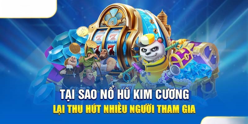 Lý do nổ hũ kim cương thu hút đông đảo người tham gia
